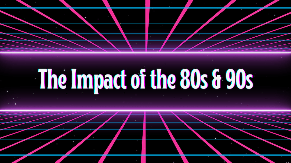 The Impact of the 80s and 90s